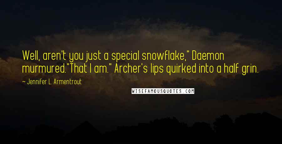Jennifer L. Armentrout Quotes: Well, aren't you just a special snowflake," Daemon murmured."That I am." Archer's lips quirked into a half grin.