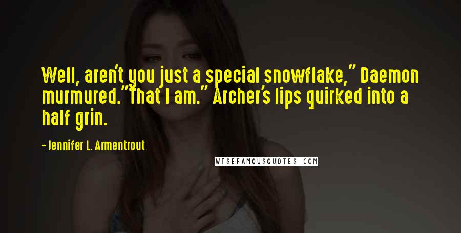 Jennifer L. Armentrout Quotes: Well, aren't you just a special snowflake," Daemon murmured."That I am." Archer's lips quirked into a half grin.