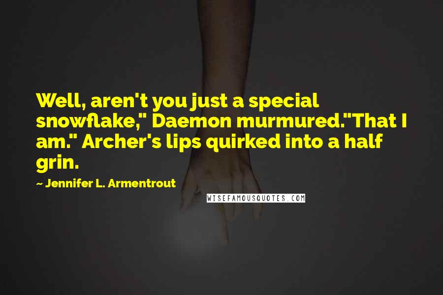 Jennifer L. Armentrout Quotes: Well, aren't you just a special snowflake," Daemon murmured."That I am." Archer's lips quirked into a half grin.