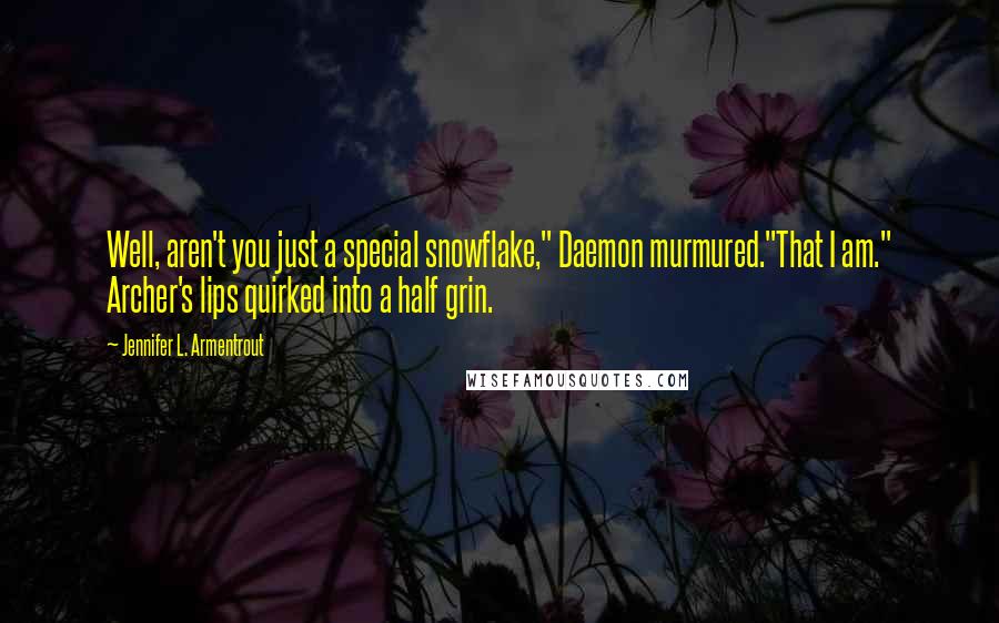 Jennifer L. Armentrout Quotes: Well, aren't you just a special snowflake," Daemon murmured."That I am." Archer's lips quirked into a half grin.