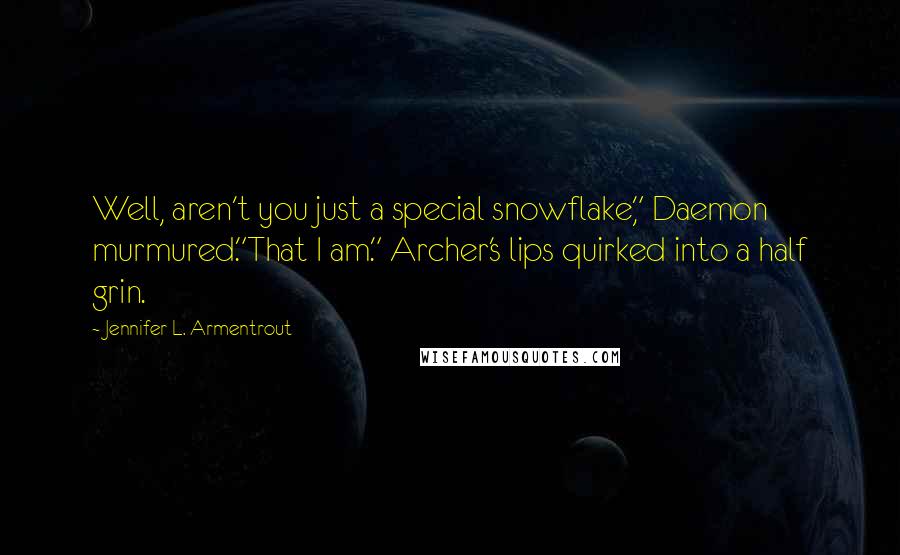 Jennifer L. Armentrout Quotes: Well, aren't you just a special snowflake," Daemon murmured."That I am." Archer's lips quirked into a half grin.