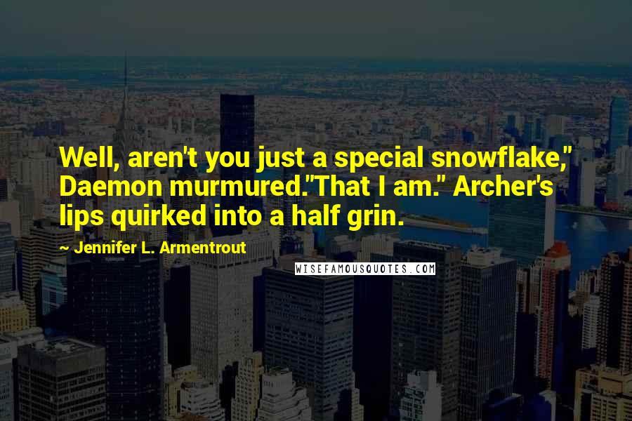 Jennifer L. Armentrout Quotes: Well, aren't you just a special snowflake," Daemon murmured."That I am." Archer's lips quirked into a half grin.