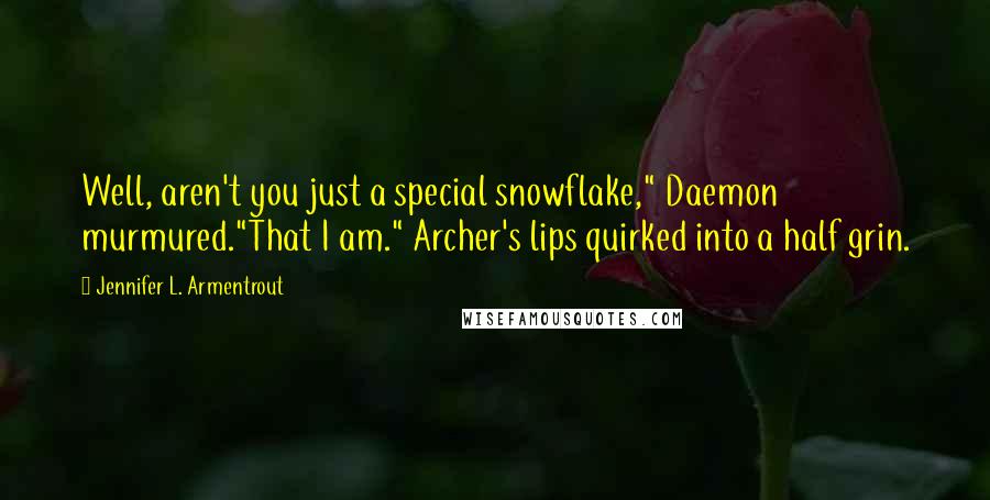 Jennifer L. Armentrout Quotes: Well, aren't you just a special snowflake," Daemon murmured."That I am." Archer's lips quirked into a half grin.