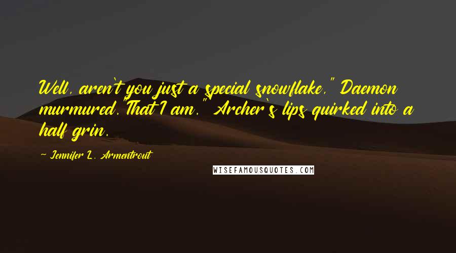 Jennifer L. Armentrout Quotes: Well, aren't you just a special snowflake," Daemon murmured."That I am." Archer's lips quirked into a half grin.