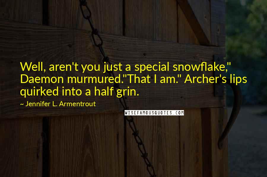 Jennifer L. Armentrout Quotes: Well, aren't you just a special snowflake," Daemon murmured."That I am." Archer's lips quirked into a half grin.