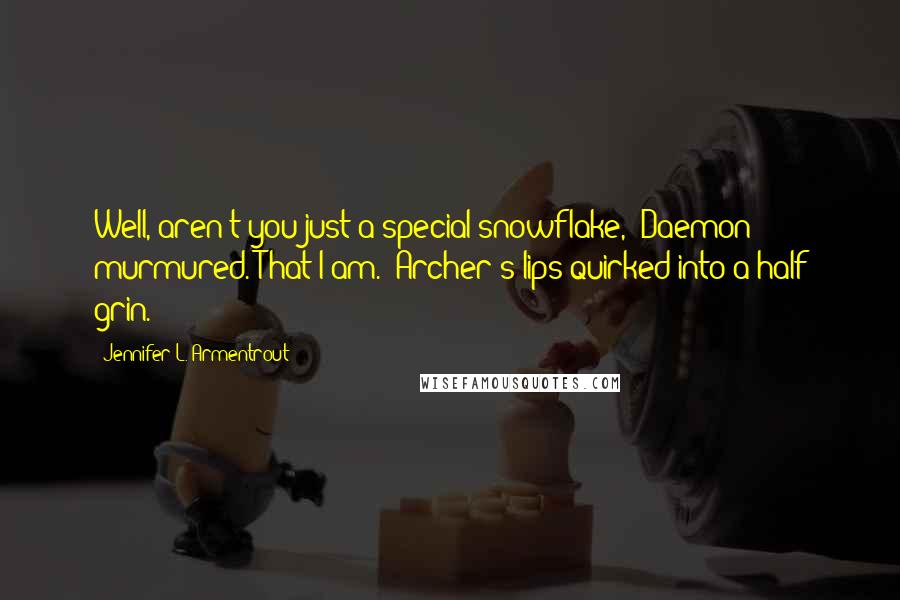 Jennifer L. Armentrout Quotes: Well, aren't you just a special snowflake," Daemon murmured."That I am." Archer's lips quirked into a half grin.