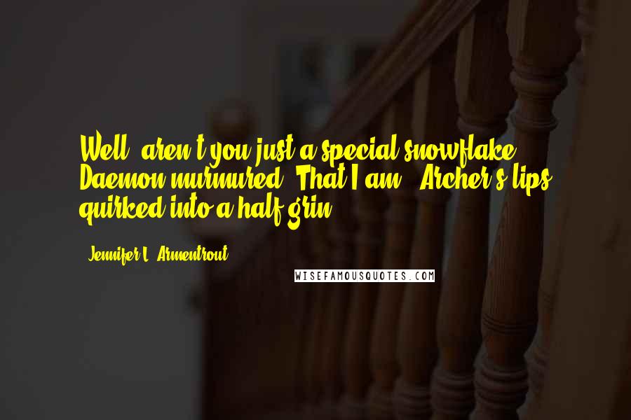 Jennifer L. Armentrout Quotes: Well, aren't you just a special snowflake," Daemon murmured."That I am." Archer's lips quirked into a half grin.