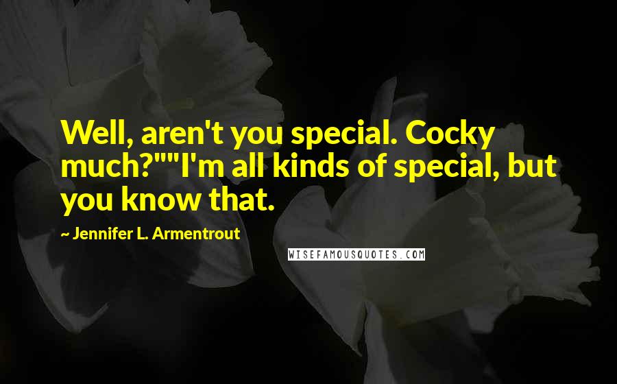 Jennifer L. Armentrout Quotes: Well, aren't you special. Cocky much?""I'm all kinds of special, but you know that.