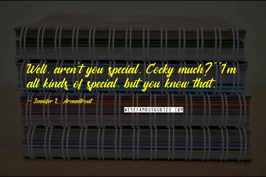 Jennifer L. Armentrout Quotes: Well, aren't you special. Cocky much?""I'm all kinds of special, but you know that.