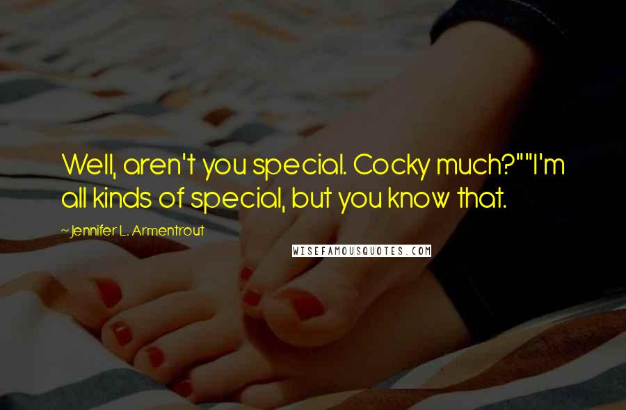 Jennifer L. Armentrout Quotes: Well, aren't you special. Cocky much?""I'm all kinds of special, but you know that.
