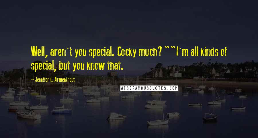 Jennifer L. Armentrout Quotes: Well, aren't you special. Cocky much?""I'm all kinds of special, but you know that.