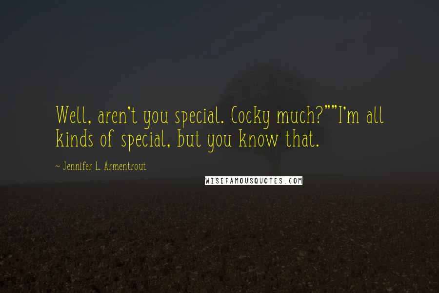 Jennifer L. Armentrout Quotes: Well, aren't you special. Cocky much?""I'm all kinds of special, but you know that.