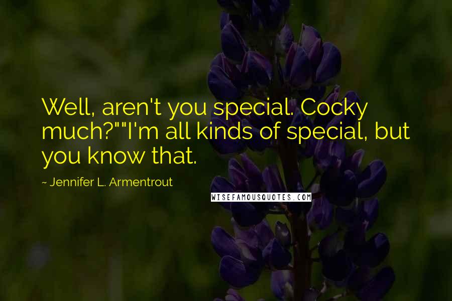 Jennifer L. Armentrout Quotes: Well, aren't you special. Cocky much?""I'm all kinds of special, but you know that.