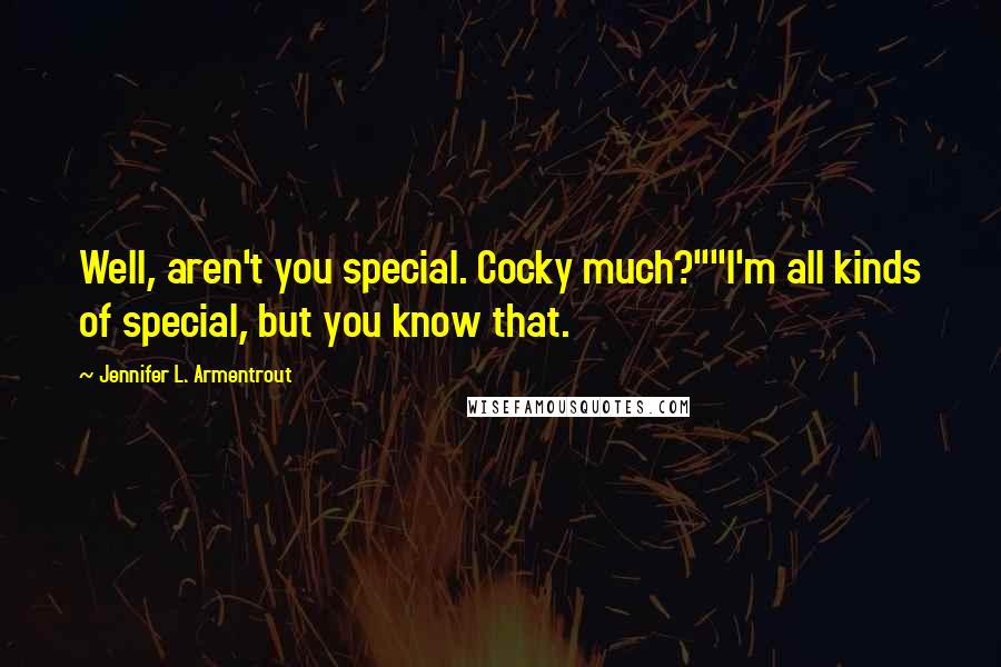 Jennifer L. Armentrout Quotes: Well, aren't you special. Cocky much?""I'm all kinds of special, but you know that.