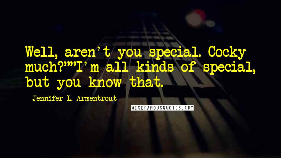 Jennifer L. Armentrout Quotes: Well, aren't you special. Cocky much?""I'm all kinds of special, but you know that.