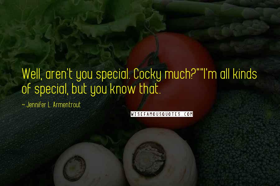 Jennifer L. Armentrout Quotes: Well, aren't you special. Cocky much?""I'm all kinds of special, but you know that.