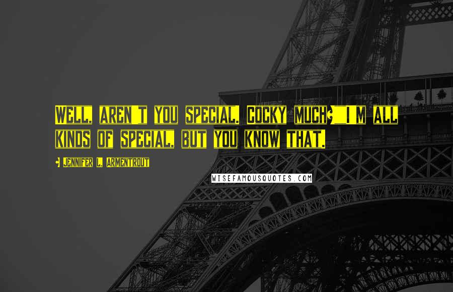 Jennifer L. Armentrout Quotes: Well, aren't you special. Cocky much?""I'm all kinds of special, but you know that.