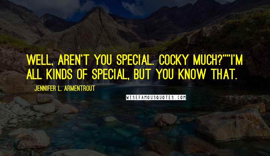 Jennifer L. Armentrout Quotes: Well, aren't you special. Cocky much?""I'm all kinds of special, but you know that.