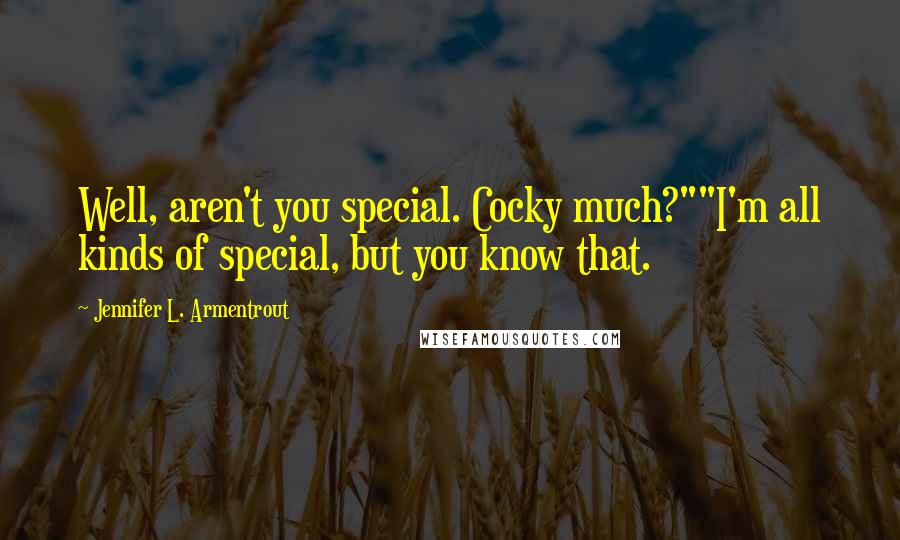 Jennifer L. Armentrout Quotes: Well, aren't you special. Cocky much?""I'm all kinds of special, but you know that.