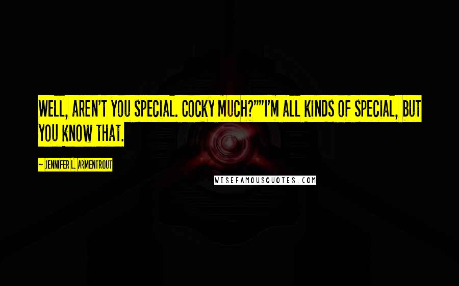 Jennifer L. Armentrout Quotes: Well, aren't you special. Cocky much?""I'm all kinds of special, but you know that.