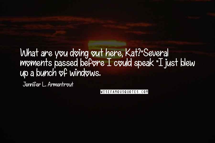 Jennifer L. Armentrout Quotes: What are you doing out here, Kat?"Several moments passed before I could speak "I just blew up a bunch of windows.