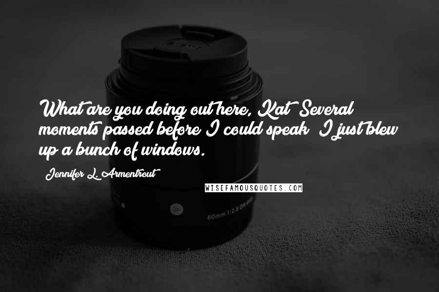 Jennifer L. Armentrout Quotes: What are you doing out here, Kat?"Several moments passed before I could speak "I just blew up a bunch of windows.