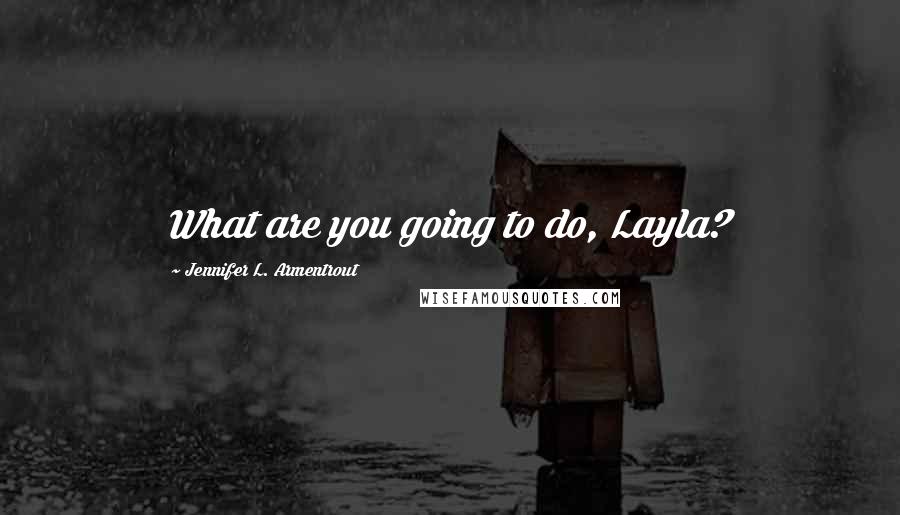 Jennifer L. Armentrout Quotes: What are you going to do, Layla?
