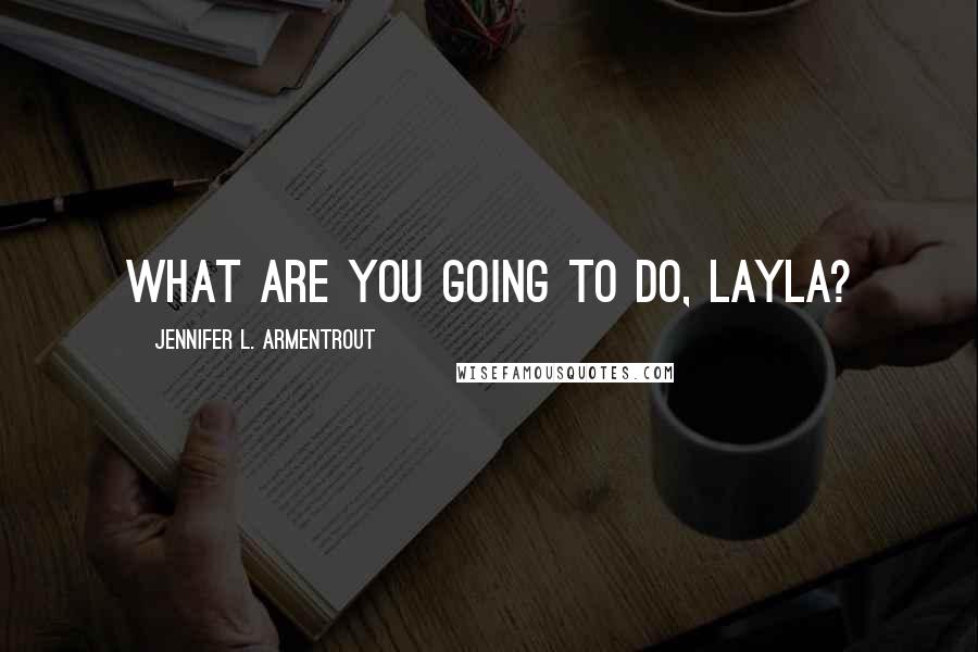 Jennifer L. Armentrout Quotes: What are you going to do, Layla?