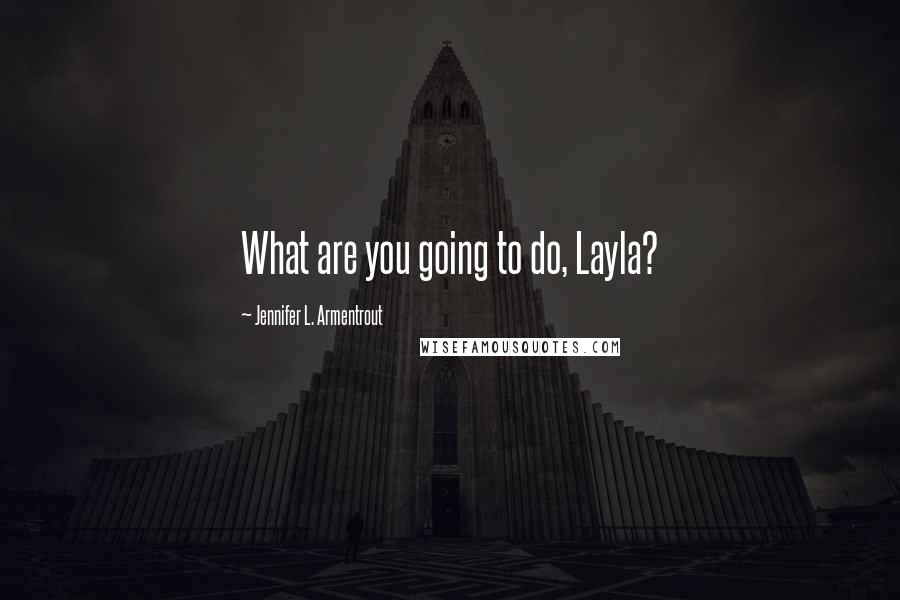 Jennifer L. Armentrout Quotes: What are you going to do, Layla?