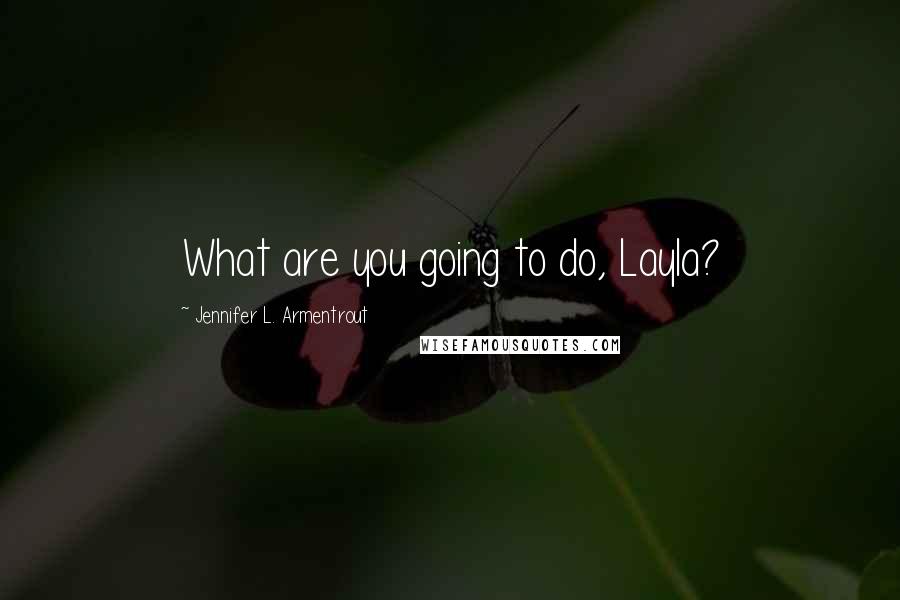Jennifer L. Armentrout Quotes: What are you going to do, Layla?