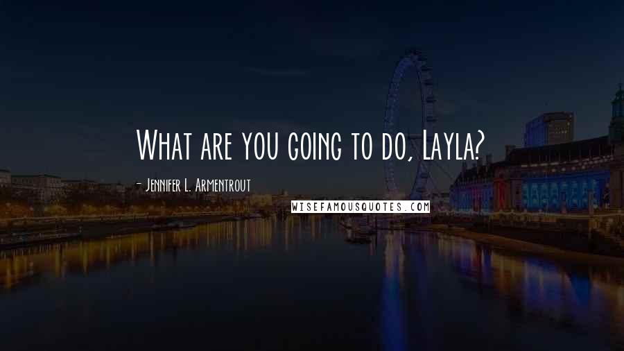 Jennifer L. Armentrout Quotes: What are you going to do, Layla?
