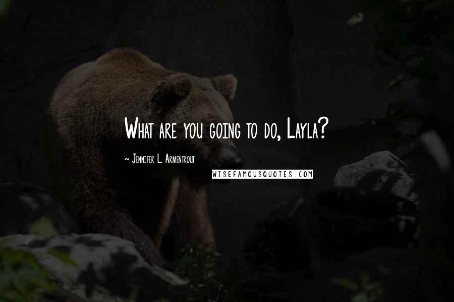 Jennifer L. Armentrout Quotes: What are you going to do, Layla?