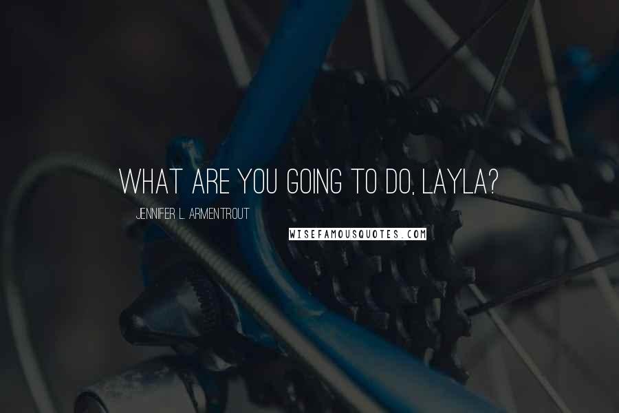 Jennifer L. Armentrout Quotes: What are you going to do, Layla?