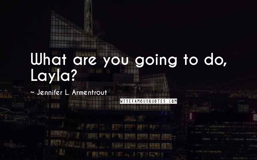Jennifer L. Armentrout Quotes: What are you going to do, Layla?