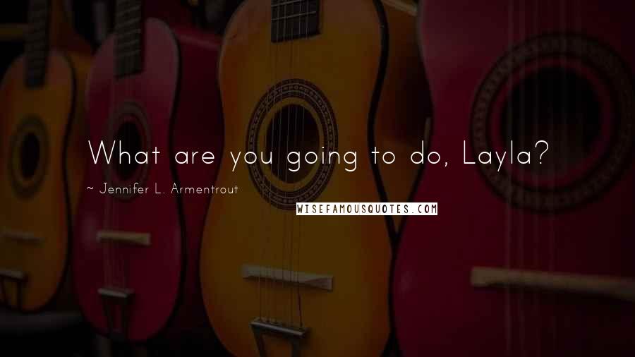 Jennifer L. Armentrout Quotes: What are you going to do, Layla?