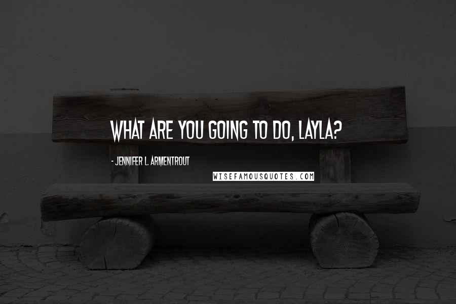 Jennifer L. Armentrout Quotes: What are you going to do, Layla?
