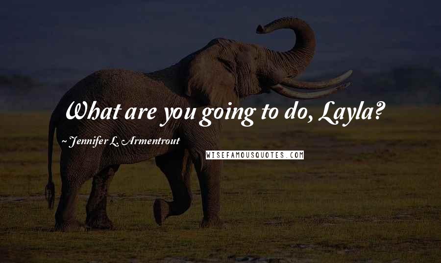 Jennifer L. Armentrout Quotes: What are you going to do, Layla?