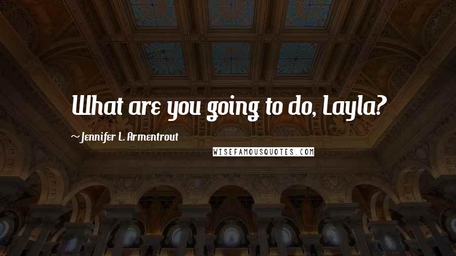 Jennifer L. Armentrout Quotes: What are you going to do, Layla?