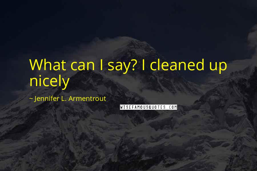 Jennifer L. Armentrout Quotes: What can I say? I cleaned up nicely