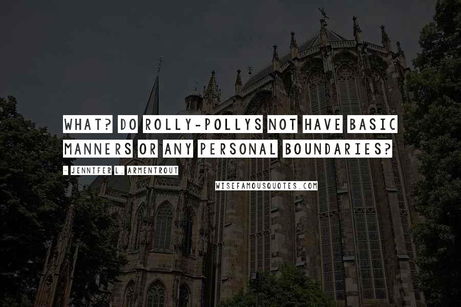 Jennifer L. Armentrout Quotes: What? Do rolly-pollys not have basic manners or any personal boundaries?