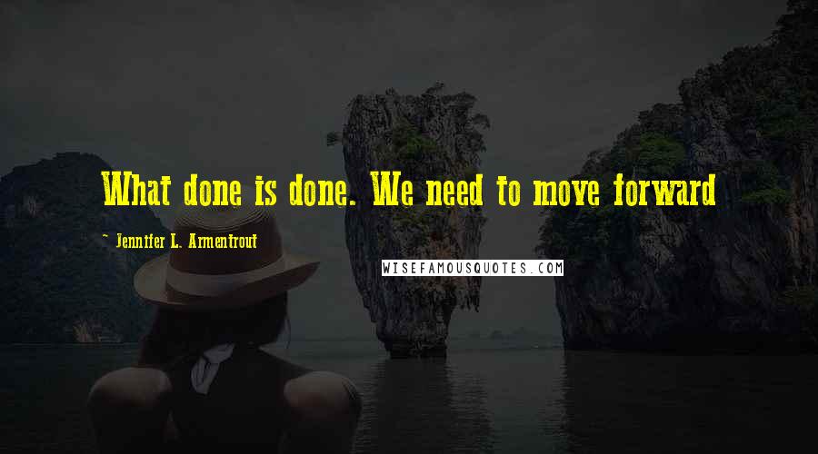 Jennifer L. Armentrout Quotes: What done is done. We need to move forward
