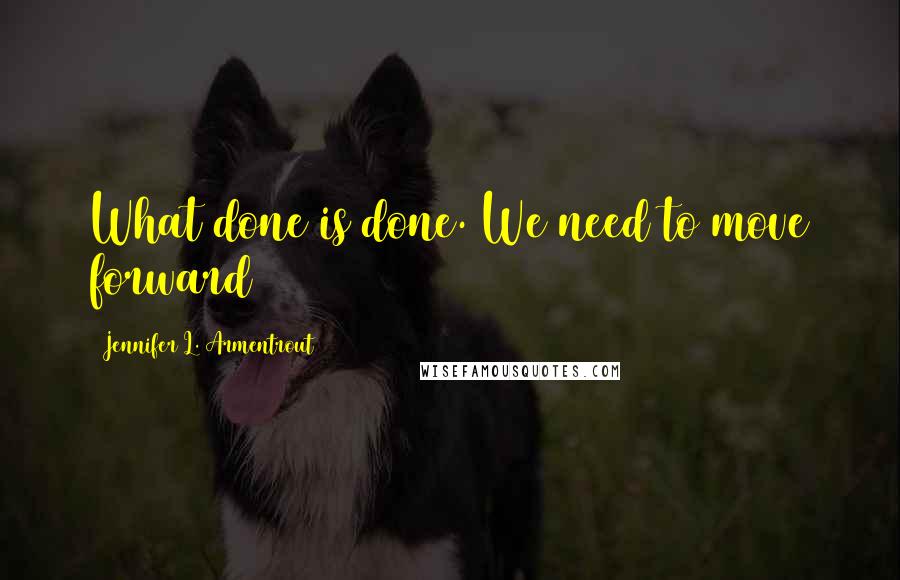 Jennifer L. Armentrout Quotes: What done is done. We need to move forward