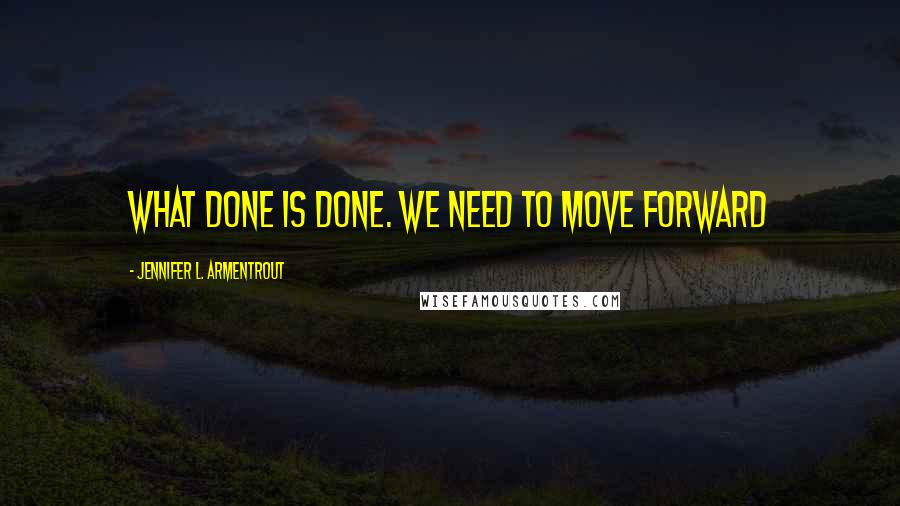 Jennifer L. Armentrout Quotes: What done is done. We need to move forward
