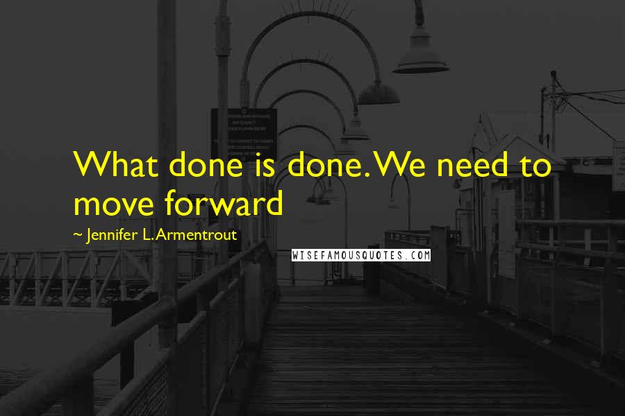 Jennifer L. Armentrout Quotes: What done is done. We need to move forward