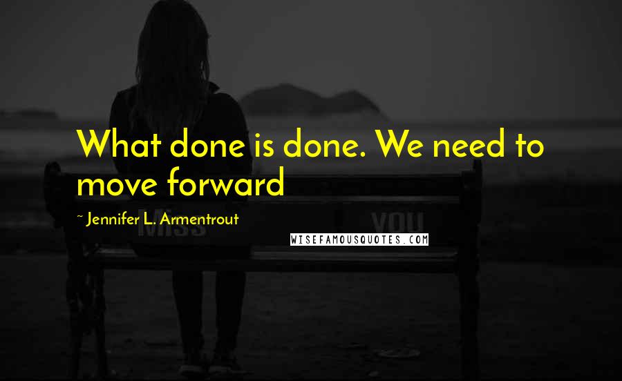 Jennifer L. Armentrout Quotes: What done is done. We need to move forward