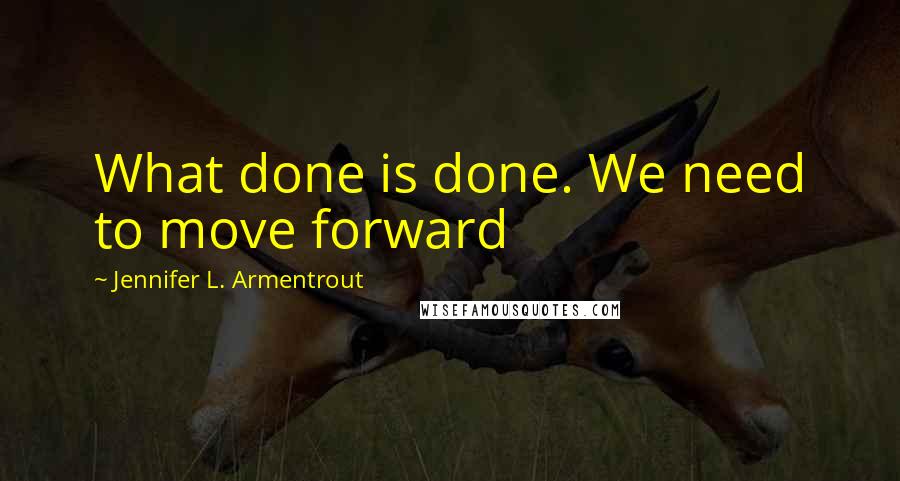 Jennifer L. Armentrout Quotes: What done is done. We need to move forward