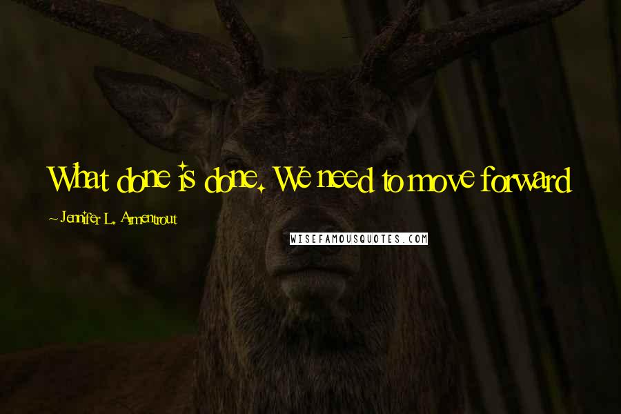 Jennifer L. Armentrout Quotes: What done is done. We need to move forward