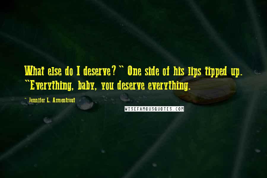 Jennifer L. Armentrout Quotes: What else do I deserve?" One side of his lips tipped up. "Everything, baby, you deserve everything.
