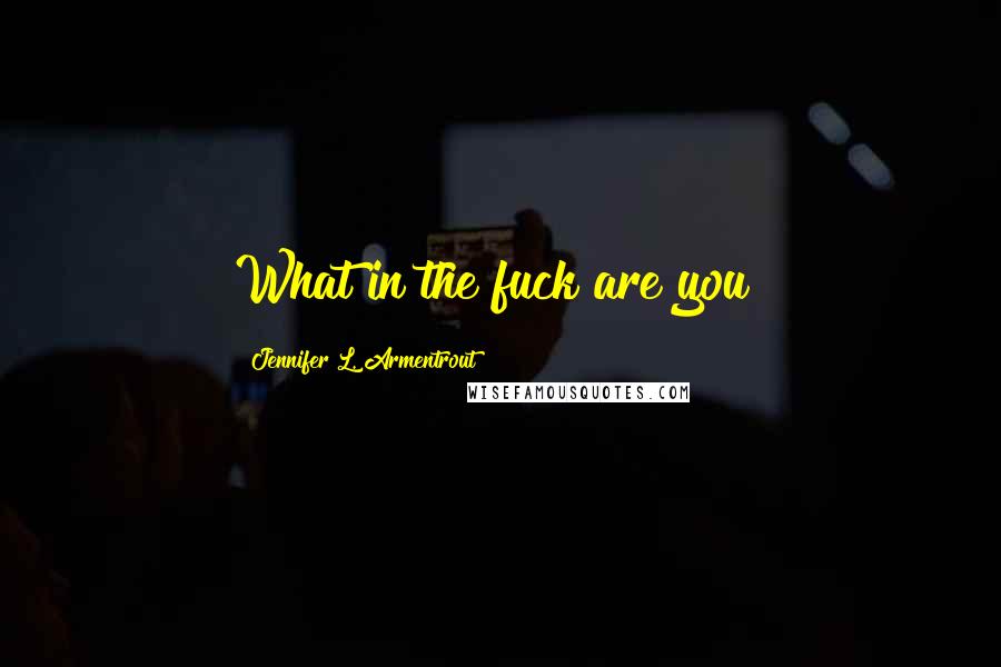 Jennifer L. Armentrout Quotes: What in the fuck are you?