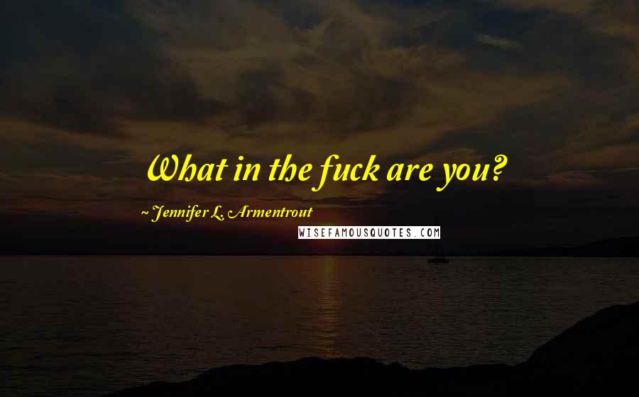 Jennifer L. Armentrout Quotes: What in the fuck are you?